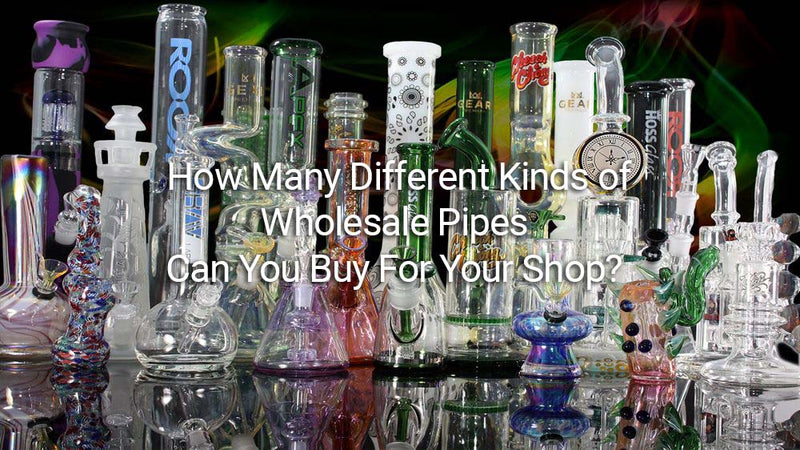 How Many Different Kinds of Wholesale Pipes Can You Buy For Your Shop?