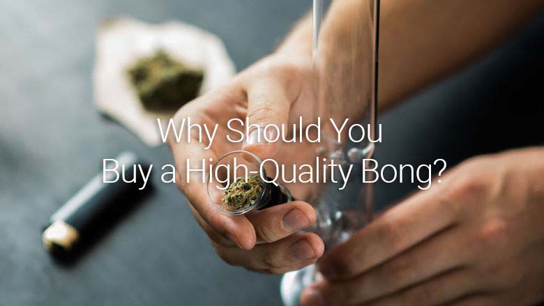 Why Should You Buy a High-Quality Bong?